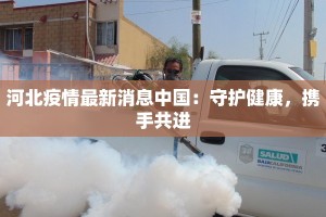 河北疫情最新消息中国：守护健康，携手共进