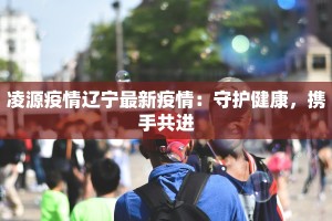 凌源疫情辽宁最新疫情：守护健康，携手共进