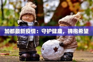 加都最新疫情：守护健康，拥抱希望