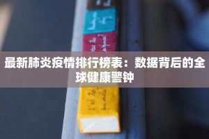 最新肺炎疫情排行榜表：数据背后的全球健康警钟