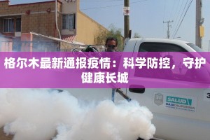 格尔木最新通报疫情：科学防控，守护健康长城