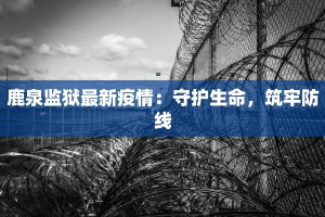 鹿泉监狱最新疫情：守护生命，筑牢防线