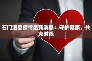 石门澧县疫情最新消息：守护健康，共克时艰