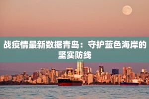战疫情最新数据青岛：守护蓝色海岸的坚实防线