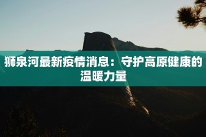 狮泉河最新疫情消息：守护高原健康的温暖力量