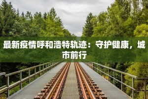 最新疫情呼和浩特轨迹：守护健康，城市前行