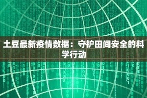 土豆最新疫情数据：守护田间安全的科学行动
