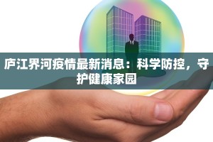 庐江界河疫情最新消息：科学防控，守护健康家园