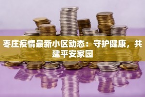 枣庄疫情最新小区动态：守护健康，共建平安家园