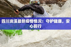 四川资溪最新疫情情况：守护健康，安心前行
