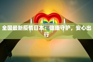 全国最新疫情日本：健康守护，安心出行