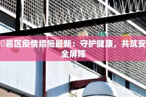 鄠邑区疫情措施最新：守护健康，共筑安全屏障