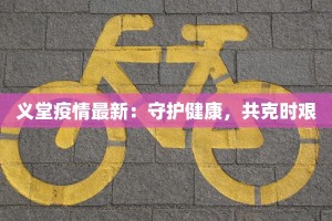 义堂疫情最新：守护健康，共克时艰