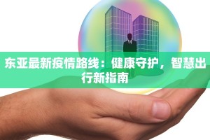 东亚最新疫情路线：健康守护，智慧出行新指南
