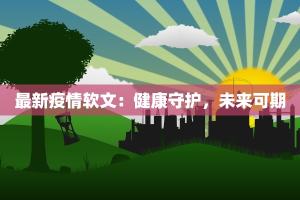 最新疫情软文：健康守护，未来可期
