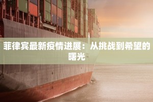 菲律宾最新疫情进展：从挑战到希望的曙光