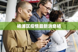 杨浦区疫情最新消息杨