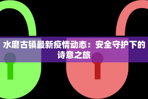 水磨古镇最新疫情动态：安全守护下的诗意之旅