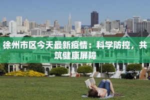 徐州市区今天最新疫情：科学防控，共筑健康屏障