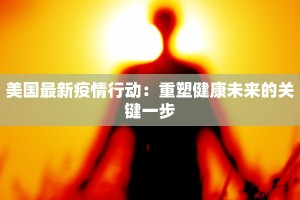 美国最新疫情行动：重塑健康未来的关键一步
