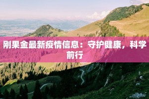 刚果金最新疫情信息：守护健康，科学前行