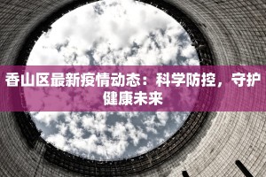 香山区最新疫情动态：科学防控，守护健康未来