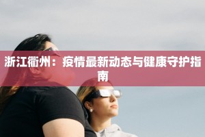 浙江衢州：疫情最新动态与健康守护指南