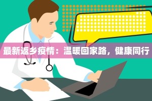 最新返乡疫情：温暖回家路，健康同行