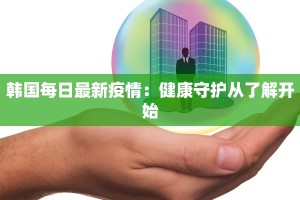 韩国每日最新疫情：健康守护从了解开始