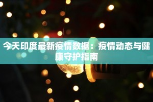 今天印度最新疫情数据：疫情动态与健康守护指南