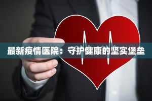 最新疫情医院：守护健康的坚实堡垒