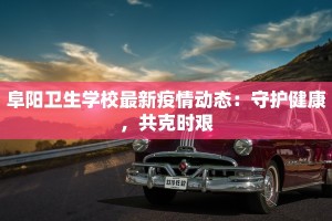 阜阳卫生学校最新疫情动态：守护健康，共克时艰