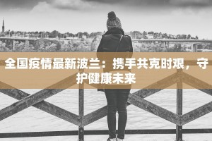 全国疫情最新波兰：携手共克时艰，守护健康未来
