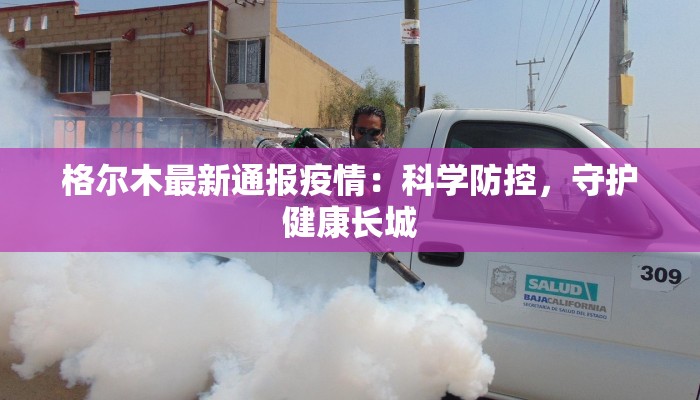 格尔木最新通报疫情：科学防控，守护健康长城