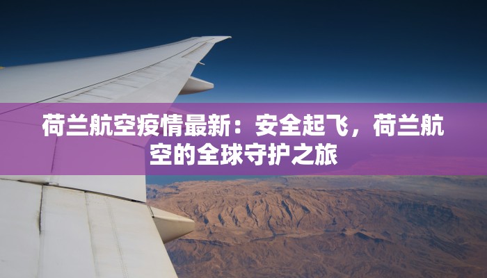 荷兰航空疫情最新：安全起飞，荷兰航空的全球守护之旅