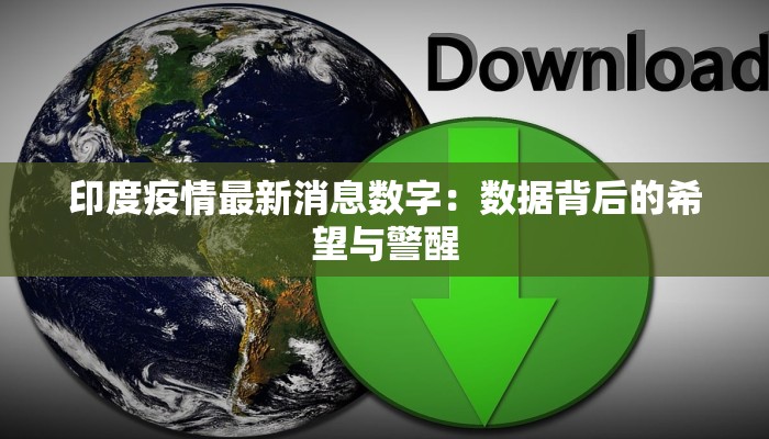 印度疫情最新消息数字：数据背后的希望与警醒