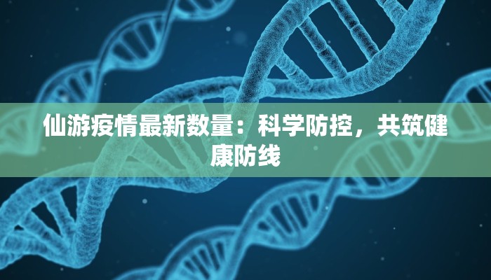 仙游疫情最新数量：科学防控，共筑健康防线