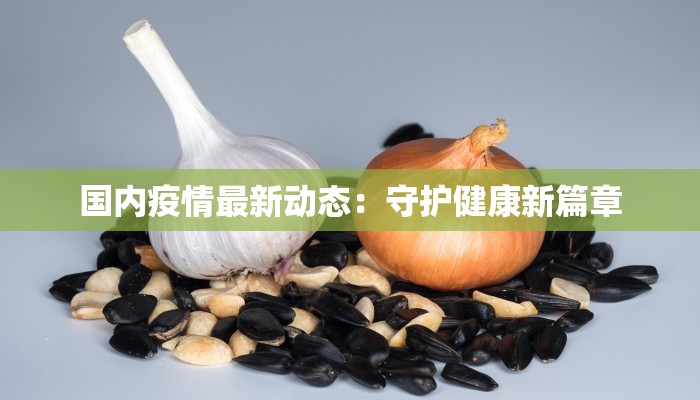 国内疫情最新动态：守护健康新篇章