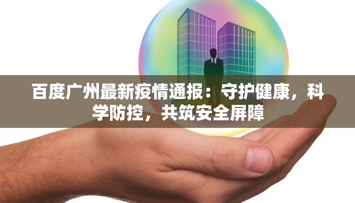 百度广州最新疫情通报：守护健康，科学防控，共筑安全屏障