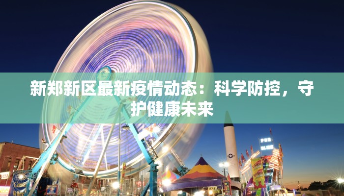 新郑新区最新疫情动态:科学防控,守护健康未来 新郑新区最新疫情动态:科学防控,守护健康未来