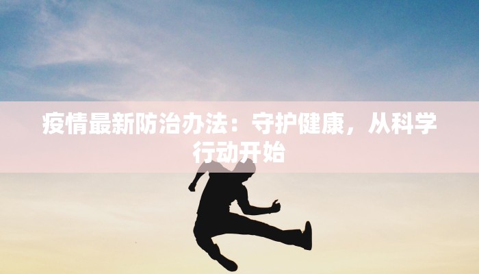 疫情最新防治办法：守护健康，从科学行动开始