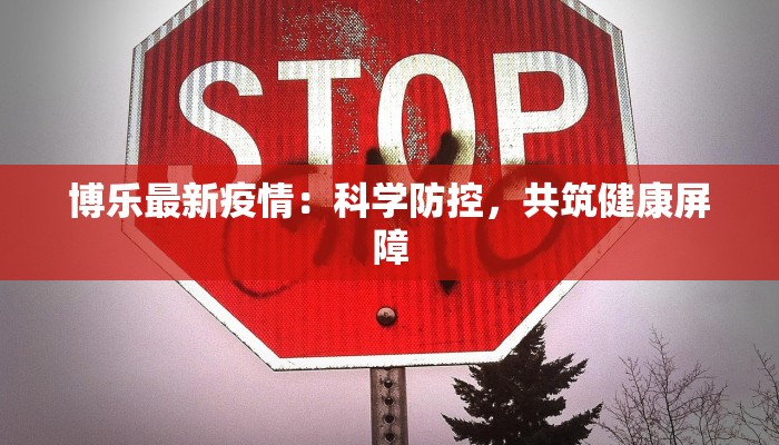 博乐最新疫情:科学防控,共筑健康屏障 博乐最新疫情:科学防控,共筑健康屏障