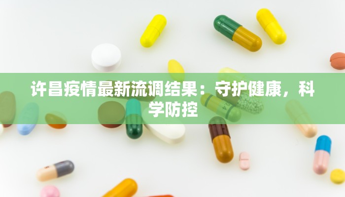 许昌疫情最新流调结果:守护健康,科学防控 许昌疫情最新流调结果:守护健康,科学防控