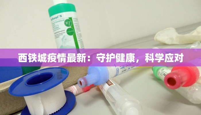 西铁城疫情最新:守护健康,科学应对 西铁城疫情最新:守护健康,科学应对