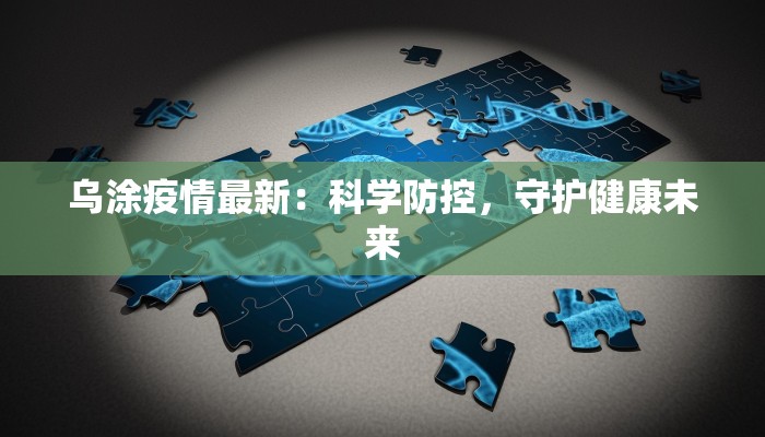乌涂疫情最新:科学防控,守护健康未来 乌涂疫情最新:科学防控,守护健康未来