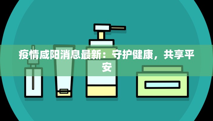 疫情咸阳消息最新：守护健康，共享平安