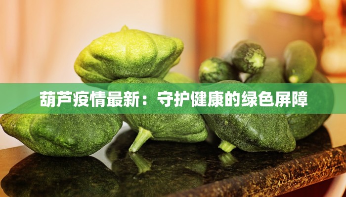 葫芦疫情最新：守护健康的绿色屏障