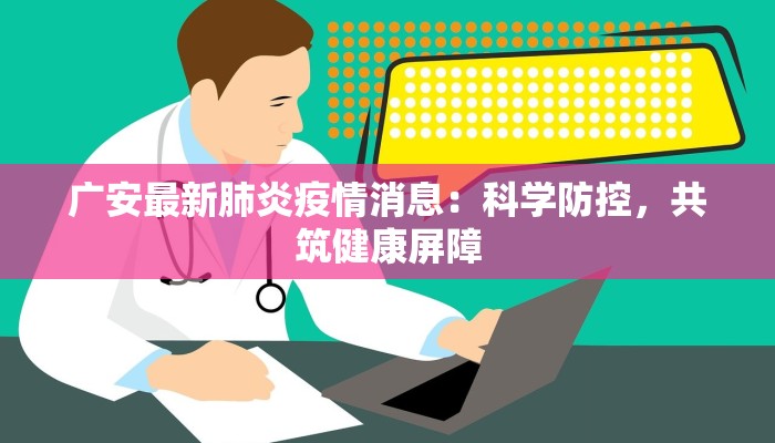 广安最新肺炎疫情消息：科学防控，共筑健康屏障