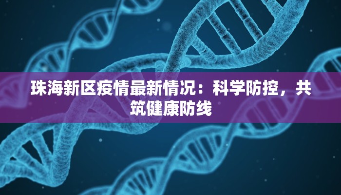 珠海新区疫情最新情况:科学防控,共筑健康防线 珠海新区疫情最新情况:科学防控,共筑健康防线