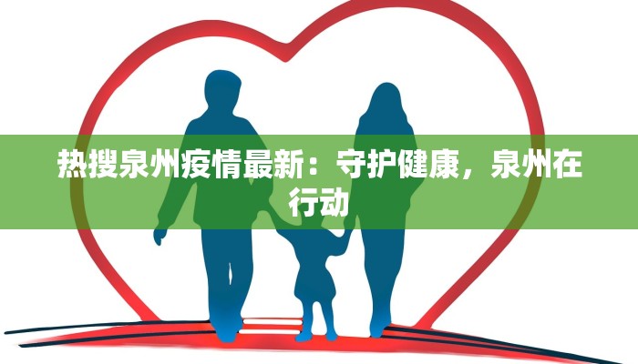 热搜泉州疫情最新:守护健康,泉州在行动 热搜泉州疫情最新:守护健康,泉州在行动
